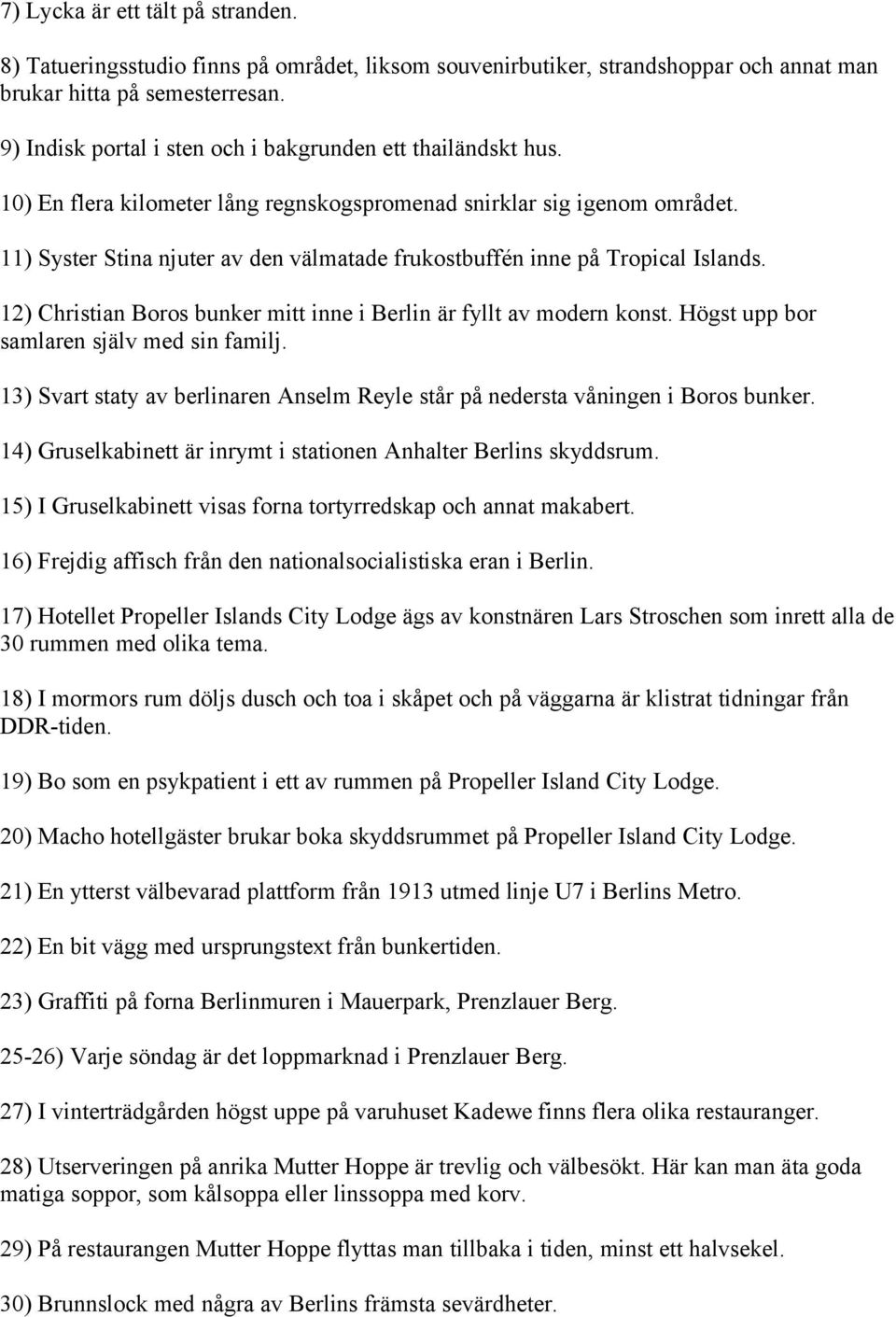 11) Syster Stina njuter av den välmatade frukostbuffén inne på Tropical Islands. 12) Christian Boros bunker mitt inne i Berlin är fyllt av modern konst. Högst upp bor samlaren själv med sin familj.