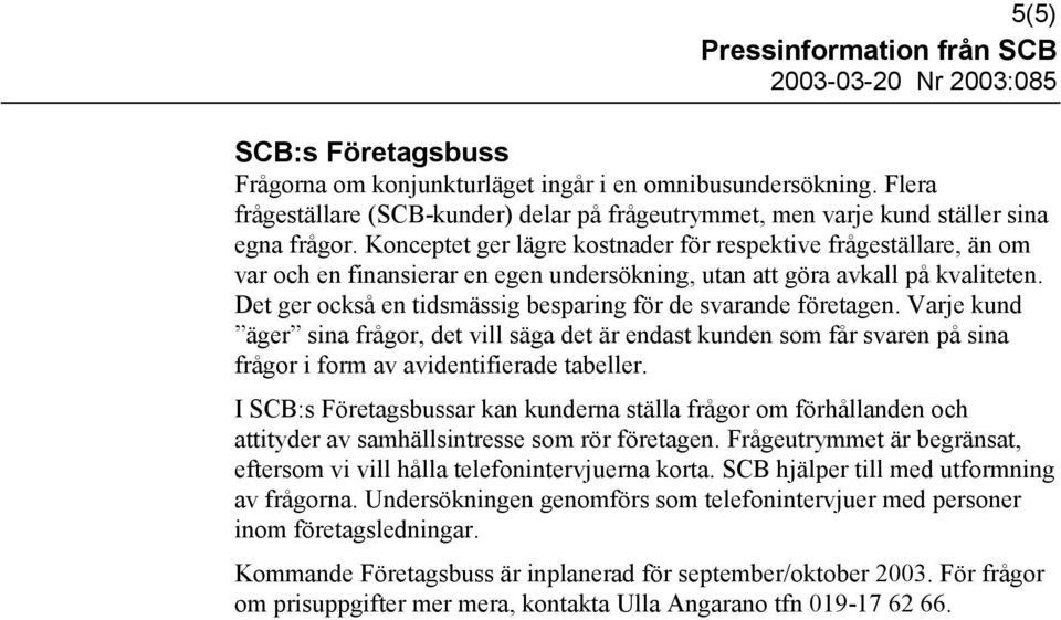 Det ger också en tidsmässig besparing för de svarande företagen. Varje kund äger sina frågor, det vill säga det är endast kunden som får svaren på sina frågor i form av avidentifierade tabeller.