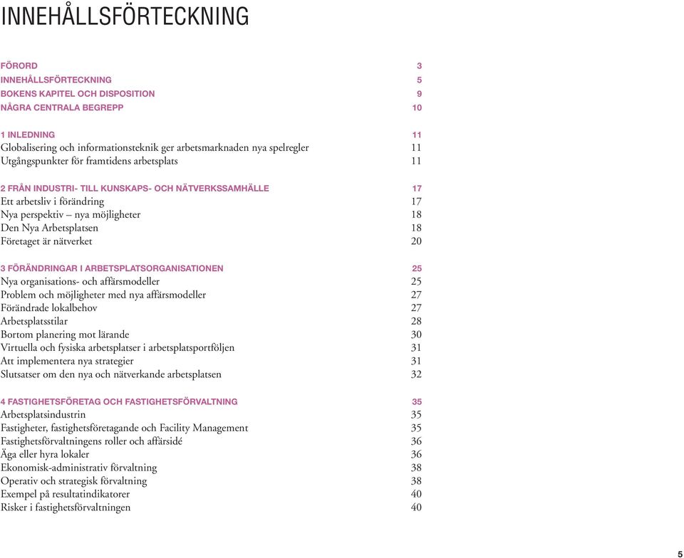 Företaget är nätverket 20 3 FÖRÄNDRINGAR I ARBETSPLATSORGANISATIONEN 25 Nya organisations- och affärsmodeller 25 Problem och möjligheter med nya affärsmodeller 27 Förändrade lokalbehov 27