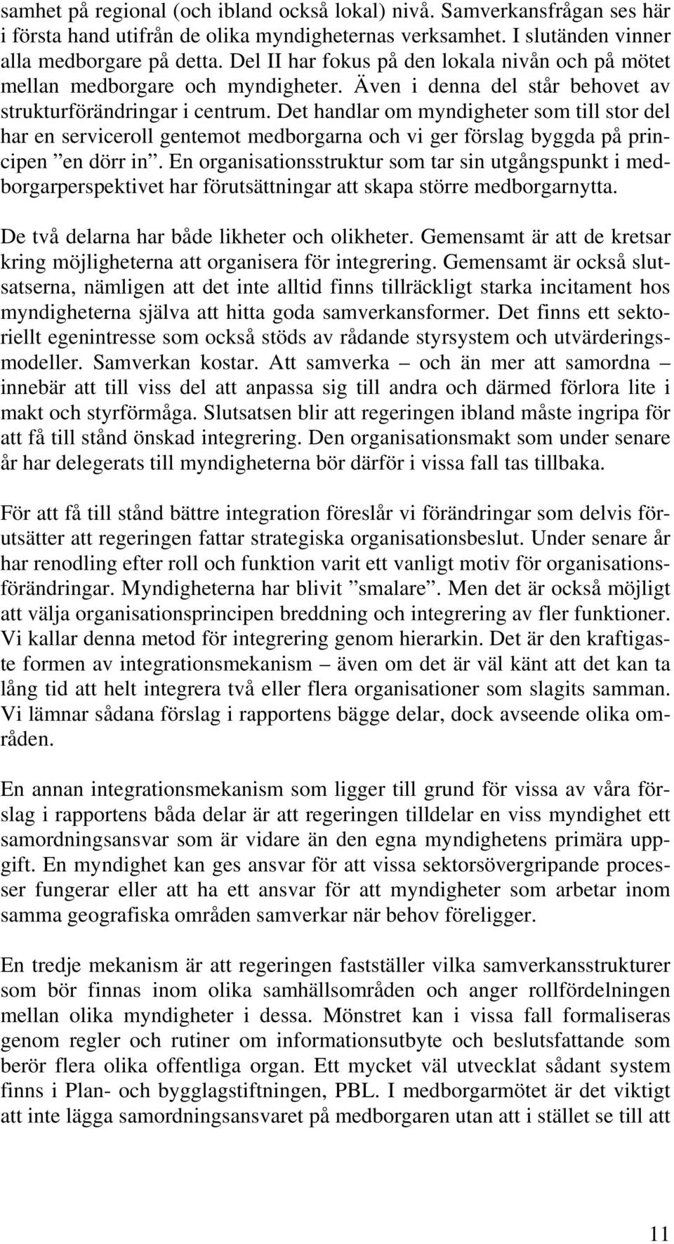 Det handlar om myndigheter som till stor del har en serviceroll gentemot medborgarna och vi ger förslag byggda på principen en dörr in.