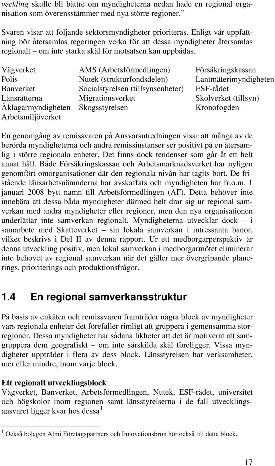 Vägverket AMS (Arbetsförmedlingen) Försäkringskassan Polis Nutek (strukturfondsdelen) Lantmäterimyndigheten Banverket Socialstyrelsen (tillsynsenheter) ESF-rådet Länsrätterna Migrationsverket