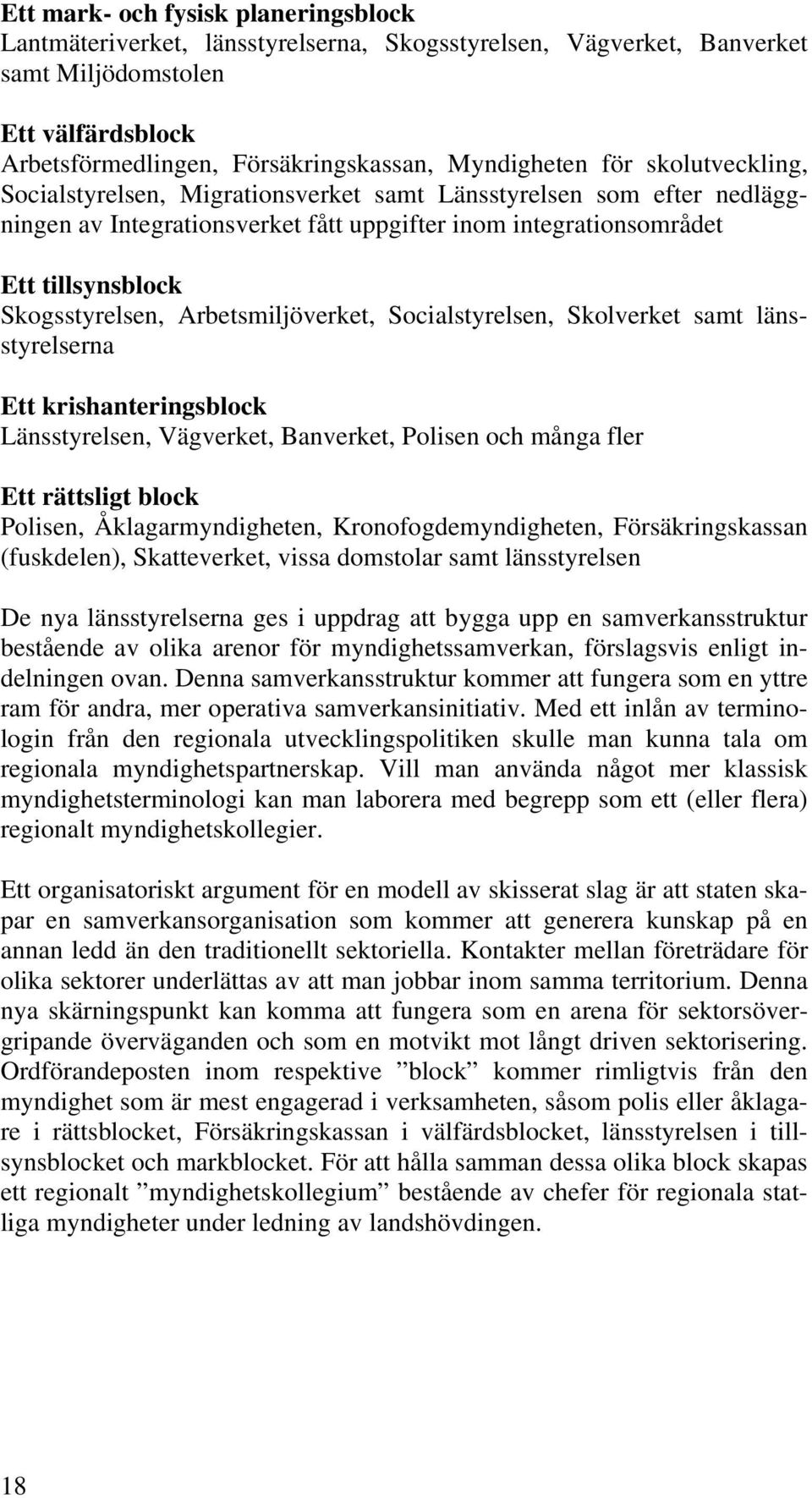 Arbetsmiljöverket, Socialstyrelsen, Skolverket samt länsstyrelserna Ett krishanteringsblock Länsstyrelsen, Vägverket, Banverket, Polisen och många fler Ett rättsligt block Polisen,