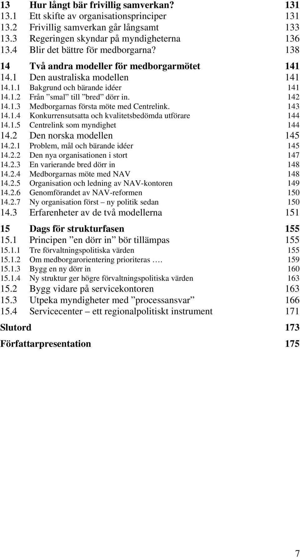 1.3 Medborgarnas första möte med Centrelink. 143 14.1.4 Konkurrensutsatta och kvalitetsbedömda utförare 144 14.1.5 Centrelink som myndighet 144 14.2 Den norska modellen 145 14.2.1 Problem, mål och bärande idéer 145 14.