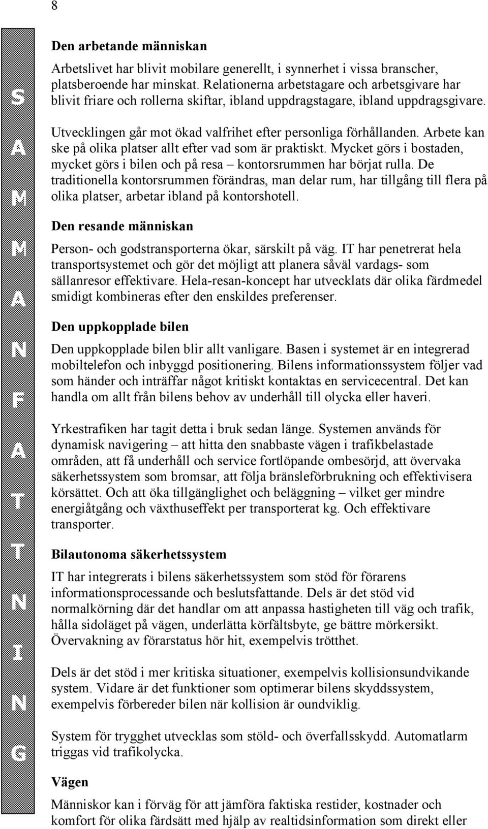 Arbete kan ske på olika platser allt efter vad som är praktiskt. Mycket görs i bostaden, mycket görs i bilen och på resa kontorsrummen har börjat rulla.