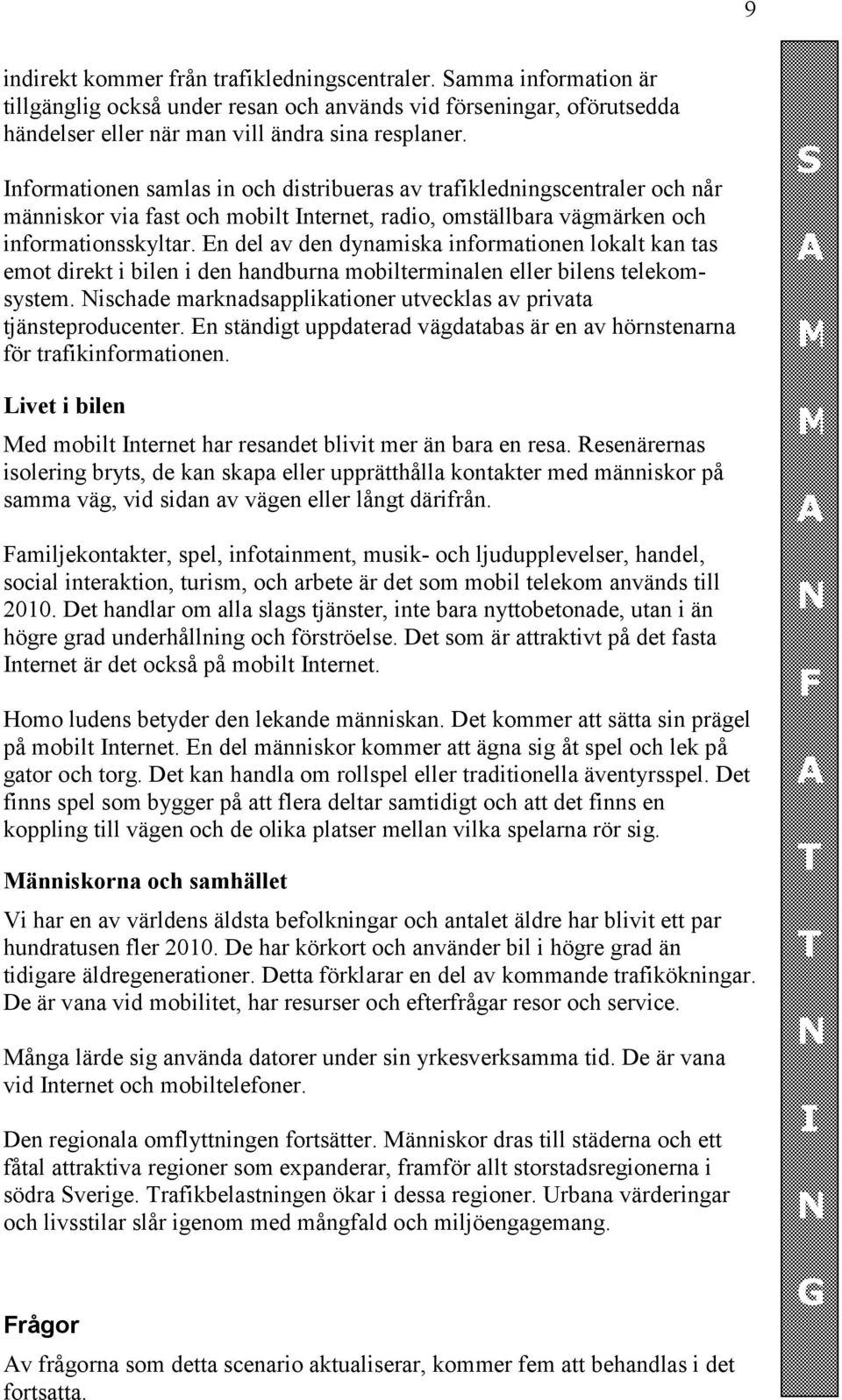 En del av den dynamiska informationen lokalt kan tas emot direkt i bilen i den handburna mobilterminalen eller bilens telekomsystem.