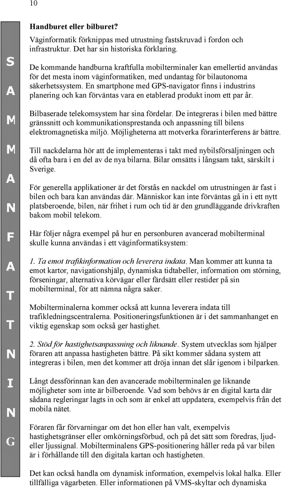 En smartphone med GPS-navigator finns i industrins planering och kan förväntas vara en etablerad produkt inom ett par år. Bilbaserade telekomsystem har sina fördelar.