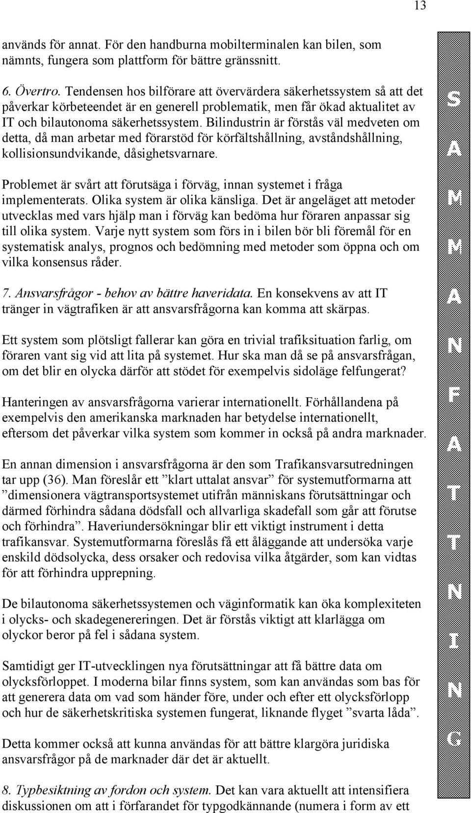 Bilindustrin är förstås väl medveten om detta, då man arbetar med förarstöd för körfältshållning, avståndshållning, kollisionsundvikande, dåsighetsvarnare.