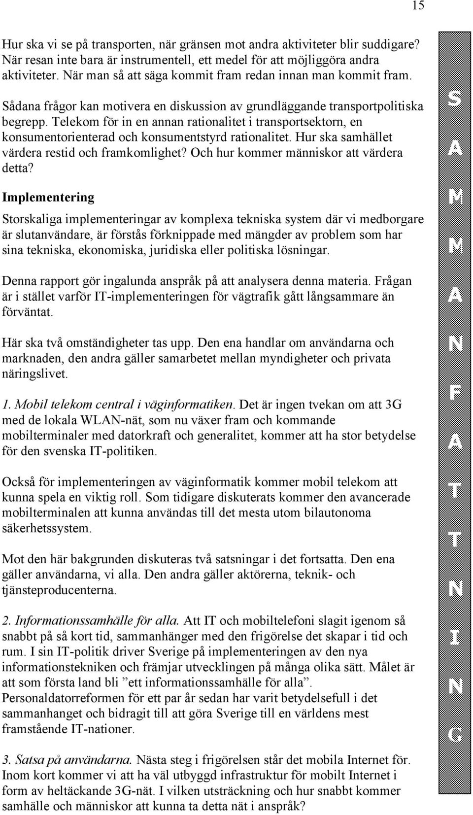 Telekom för in en annan rationalitet i transportsektorn, en konsumentorienterad och konsumentstyrd rationalitet. Hur ska samhället värdera restid och framkomlighet?