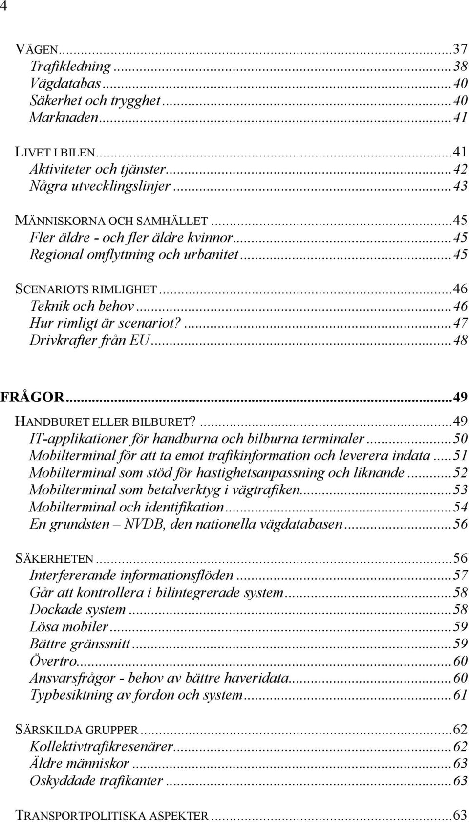 ..49 HANDBURET ELLER BILBURET?...49 IT-applikationer för handburna och bilburna terminaler...50 Mobilterminal för att ta emot trafikinformation och leverera indata.