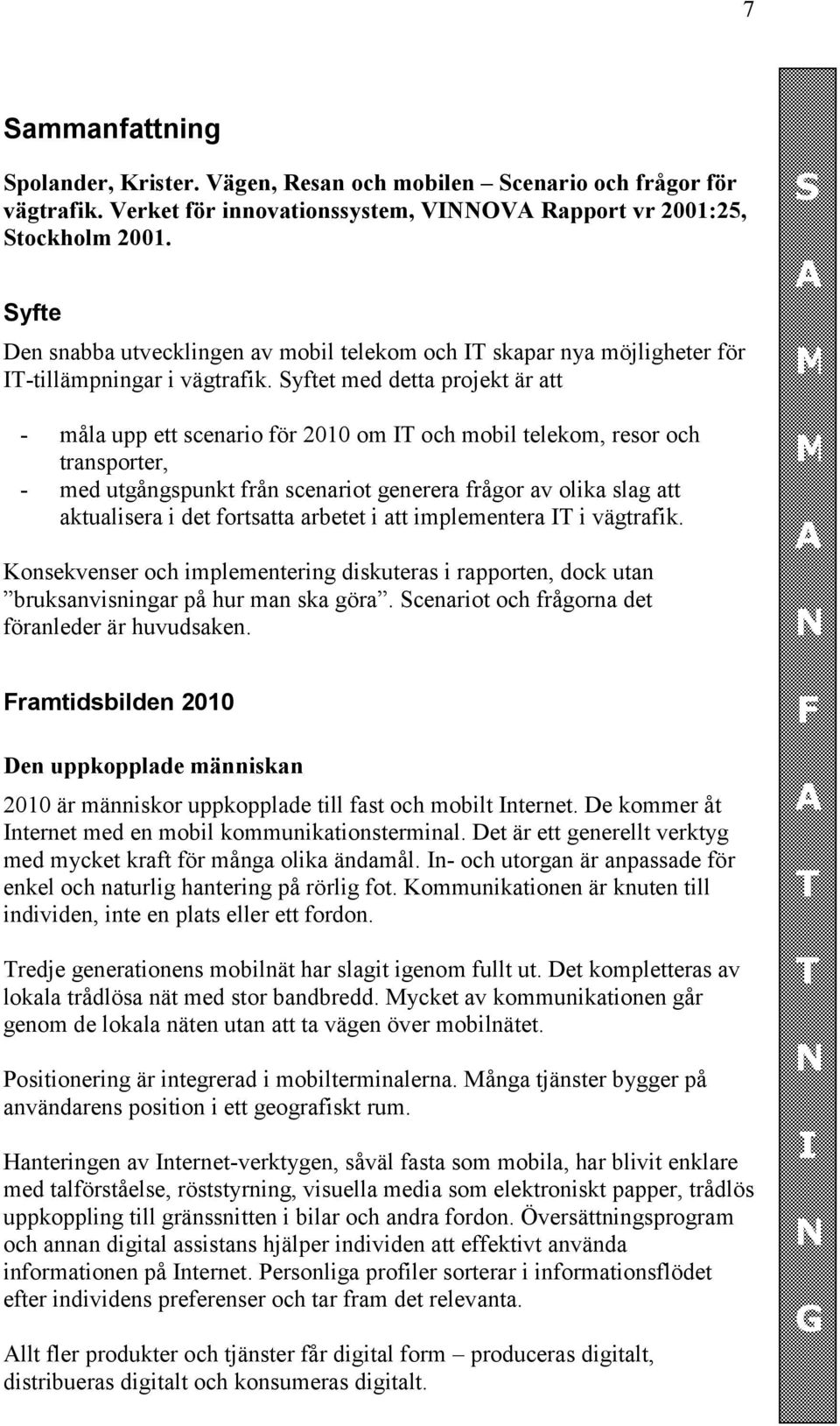 Syftet med detta projekt är att - måla upp ett scenario för 2010 om IT och mobil telekom, resor och transporter, - med utgångspunkt från scenariot generera frågor av olika slag att aktualisera i det