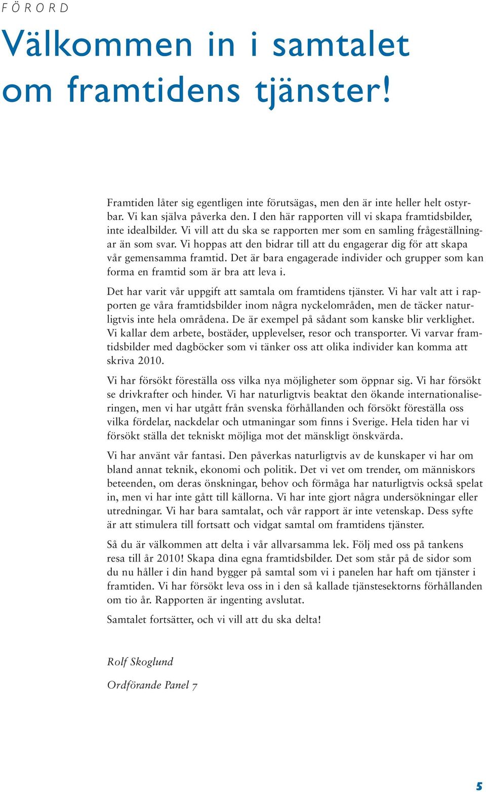 Vi hoppas att den bidrar till att du engagerar dig för att skapa vår gemensamma framtid. Det är bara engagerade individer och grupper som kan forma en framtid som är bra att leva i.