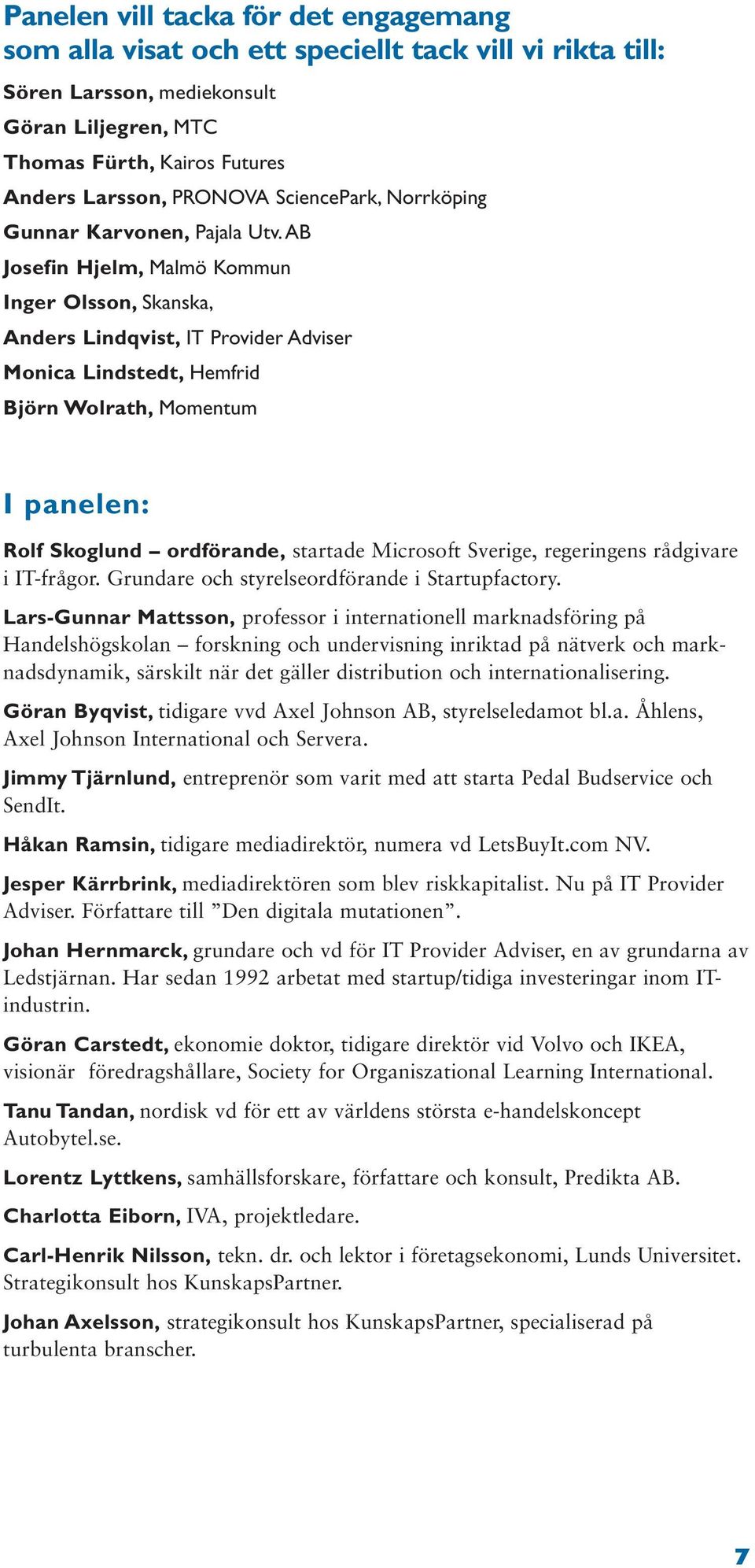 AB Josefin Hjelm, Malmö Kommun Inger Olsson, Skanska, Anders Lindqvist, IT Provider Adviser Monica Lindstedt, Hemfrid Björn Wolrath, Momentum I panelen: Rolf Skoglund ordförande, startade Microsoft