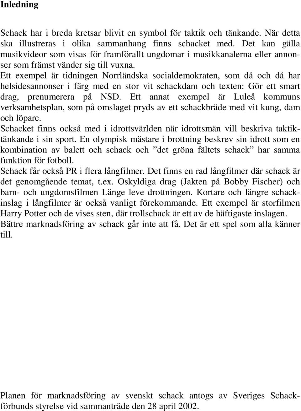 Ett exempel är tidningen Norrländska socialdemokraten, som då och då har helsidesannonser i färg med en stor vit schackdam och texten: Gör ett smart drag, prenumerera på NSD.
