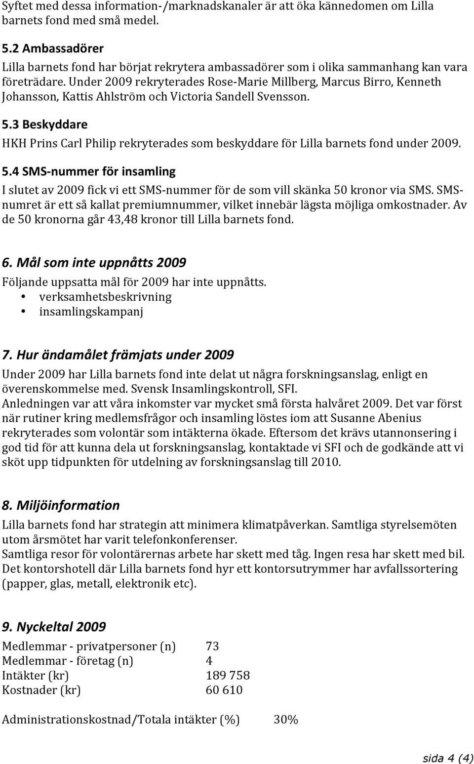 5.4SMS nummerförinsamling Islutetav2009fickviettSMS nummerfördesomvillskänka50kronorviasms.smsnumretärettsåkallatpremiumnummer,vilketinnebärlägstamöjligaomkostnader.