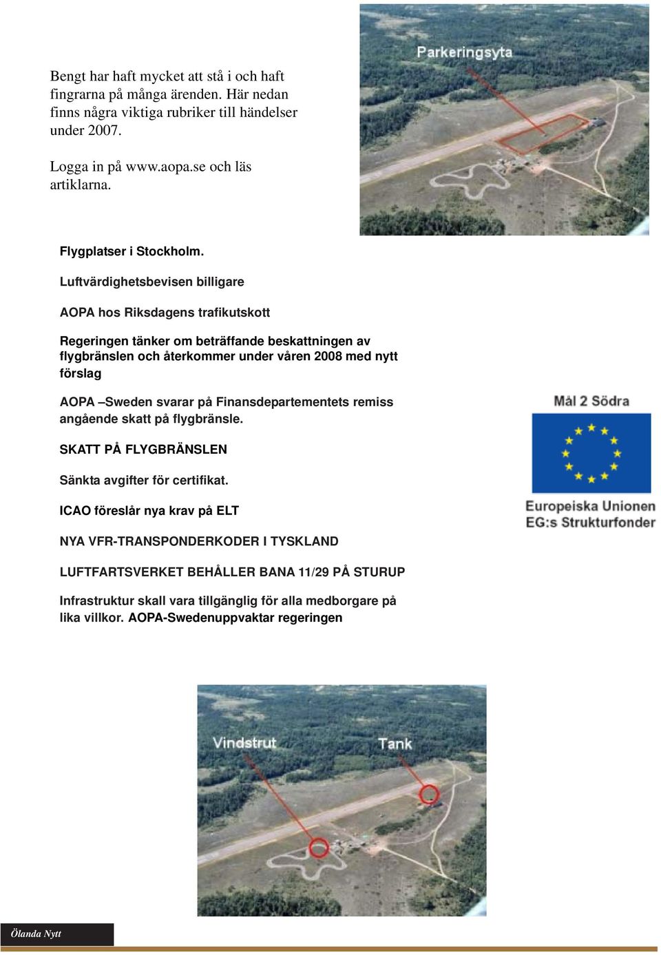 Luftvärdighetsbevisen billigare AOPA hos Riksdagens trafikutskott Regeringen tänker om beträffande beskattningen av flygbränslen och återkommer under våren 2008 med nytt förslag AOPA