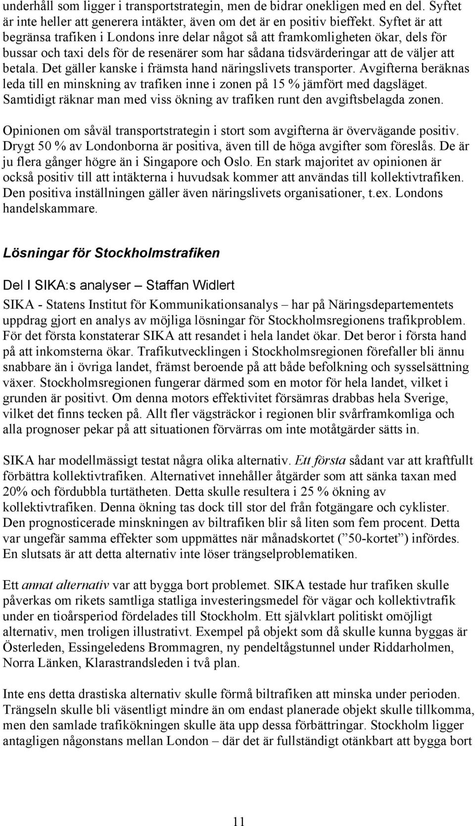 Det gäller kanske i främsta hand näringslivets transporter. Avgifterna beräknas leda till en minskning av trafiken inne i zonen på 15 % jämfört med dagsläget.