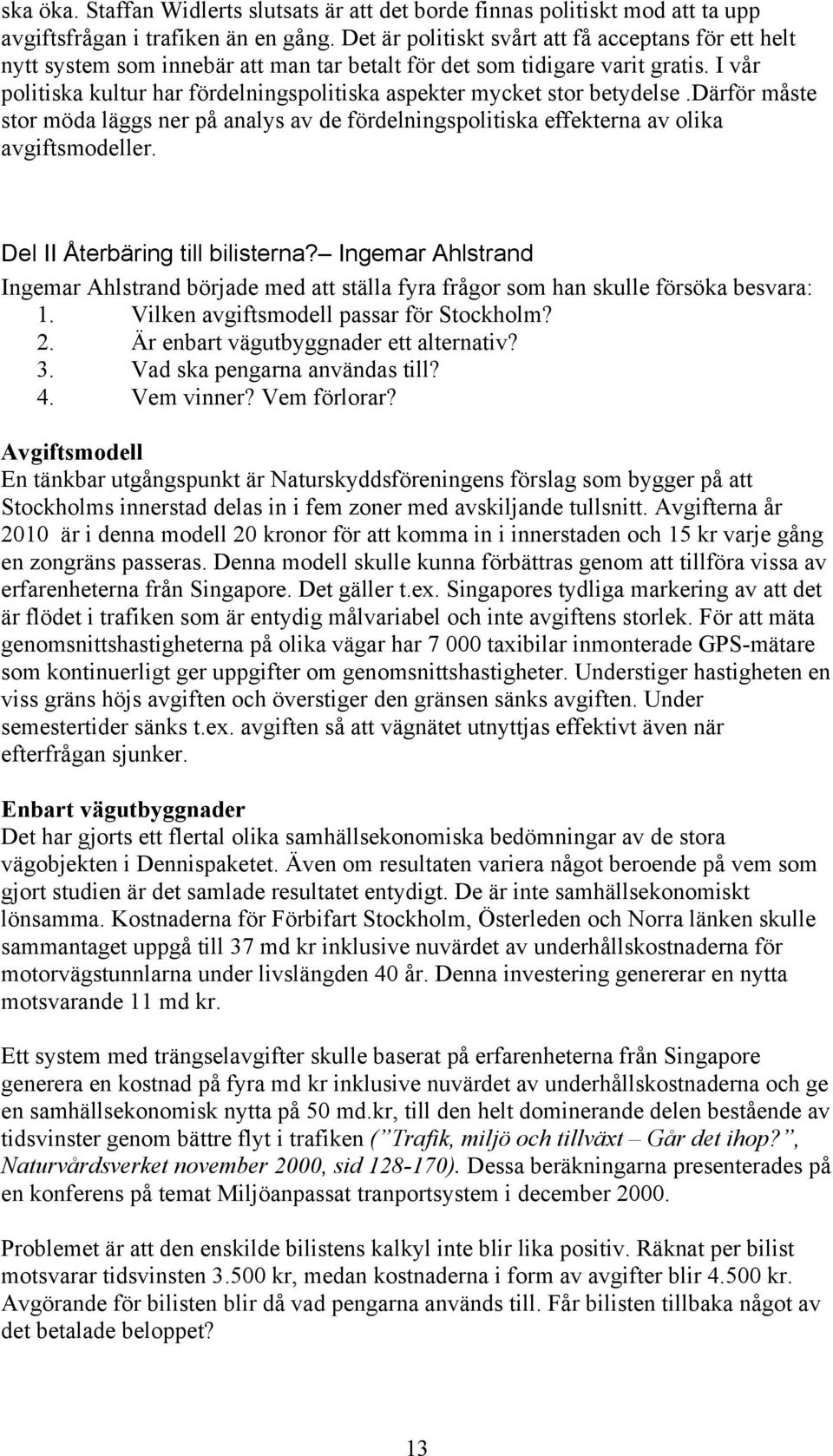 I vår politiska kultur har fördelningspolitiska aspekter mycket stor betydelse.därför måste stor möda läggs ner på analys av de fördelningspolitiska effekterna av olika avgiftsmodeller.