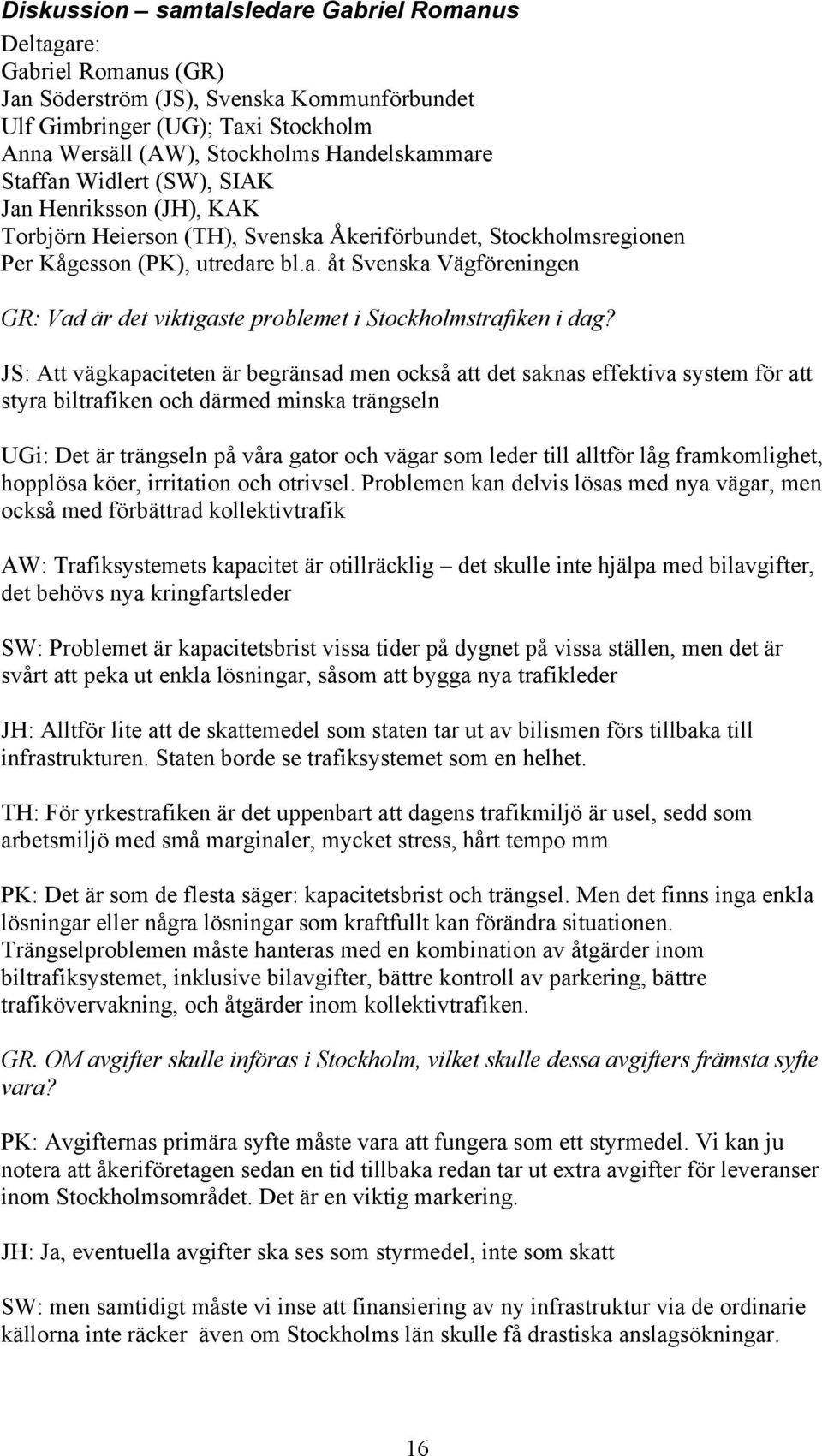 JS: Att vägkapaciteten är begränsad men också att det saknas effektiva system för att styra biltrafiken och därmed minska trängseln UGi: Det är trängseln på våra gator och vägar som leder till