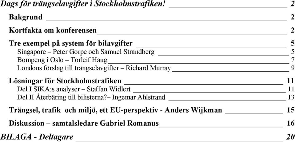 Bompeng i Oslo Torleif Haug 7 Londons förslag till trängselavgifter Richard Murray 9 Lösningar för Stockholmstrafiken 11 Del I