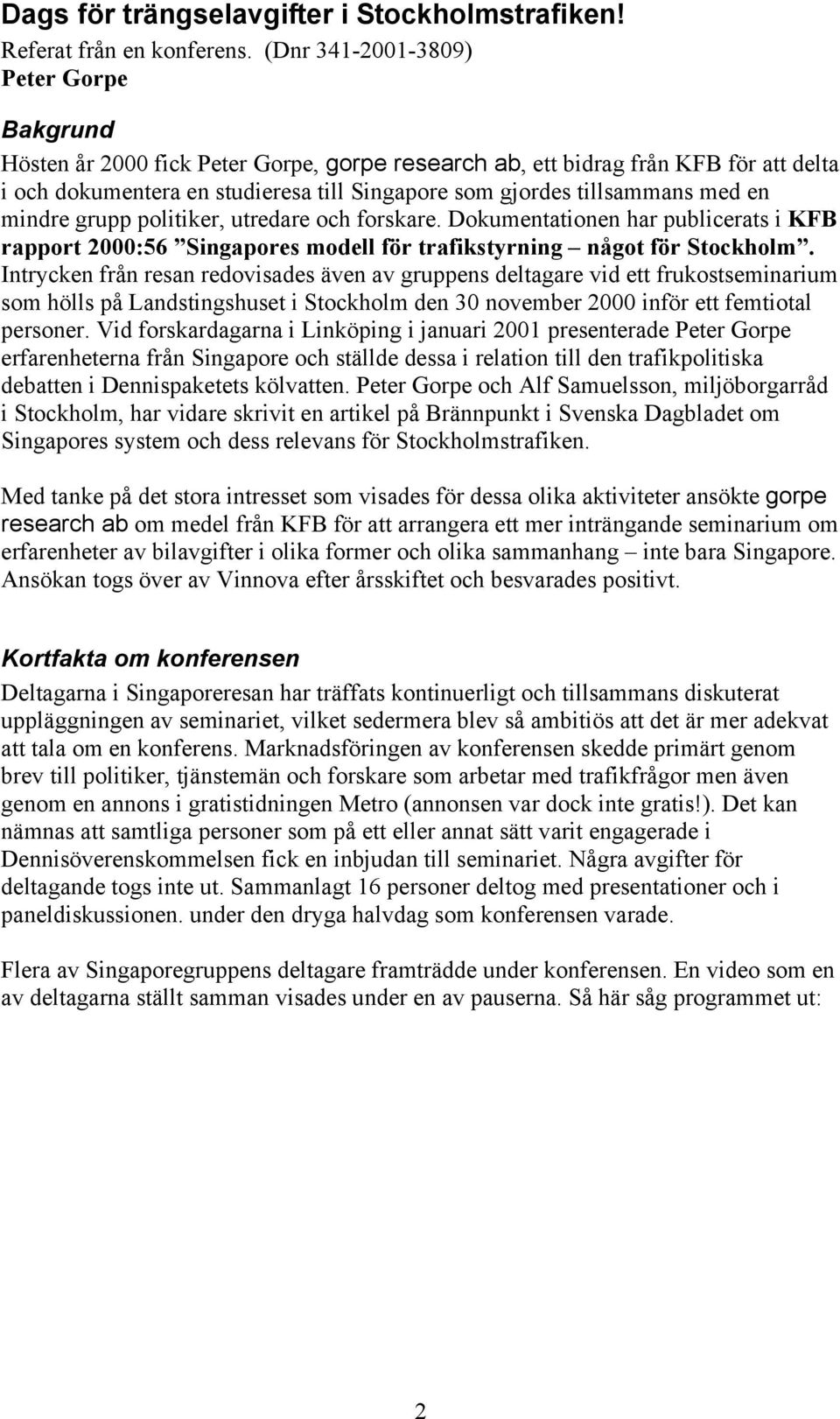 med en mindre grupp politiker, utredare och forskare. Dokumentationen har publicerats i KFB rapport 2000:56 Singapores modell för trafikstyrning något för Stockholm.