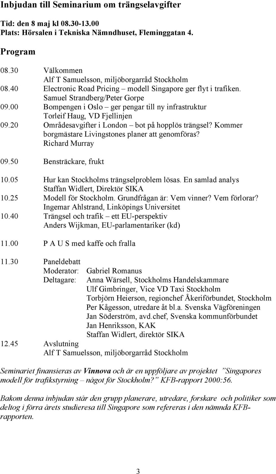 20 Områdesavgifter i London bot på hopplös trängsel? Kommer borgmästare Livingstones planer att genomföras? Richard Murray 09.50 Bensträckare, frukt 10.05 Hur kan Stockholms trängselproblem lösas.