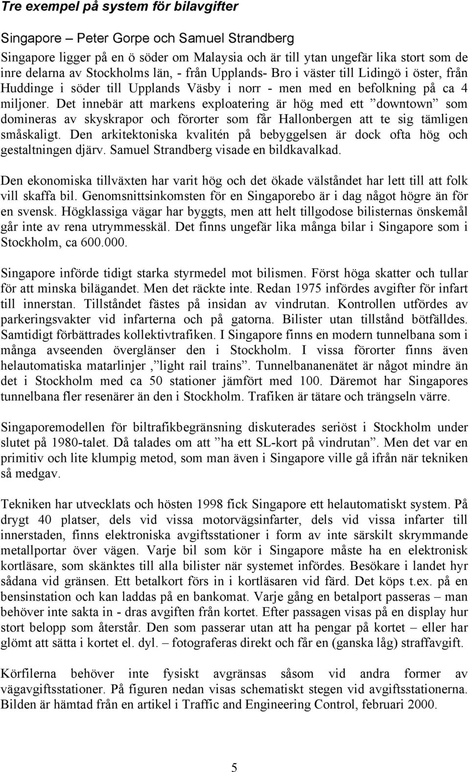 Det innebär att markens exploatering är hög med ett downtown som domineras av skyskrapor och förorter som får Hallonbergen att te sig tämligen småskaligt.