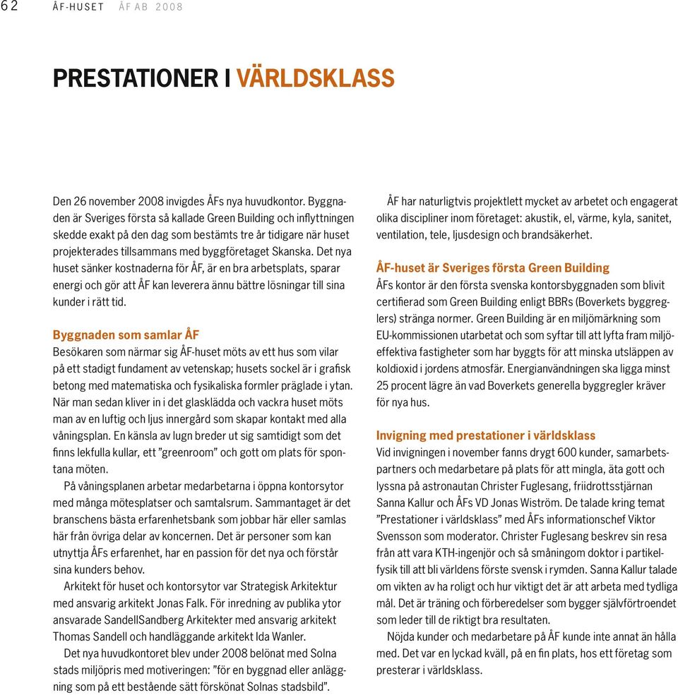 sanitet, skedde exakt på den dag som bestämts tre år tidigare när huset ventilation, tele, ljusdesign och brandsäkerhet. projekterades tillsammans med byggföretaget Skanska.