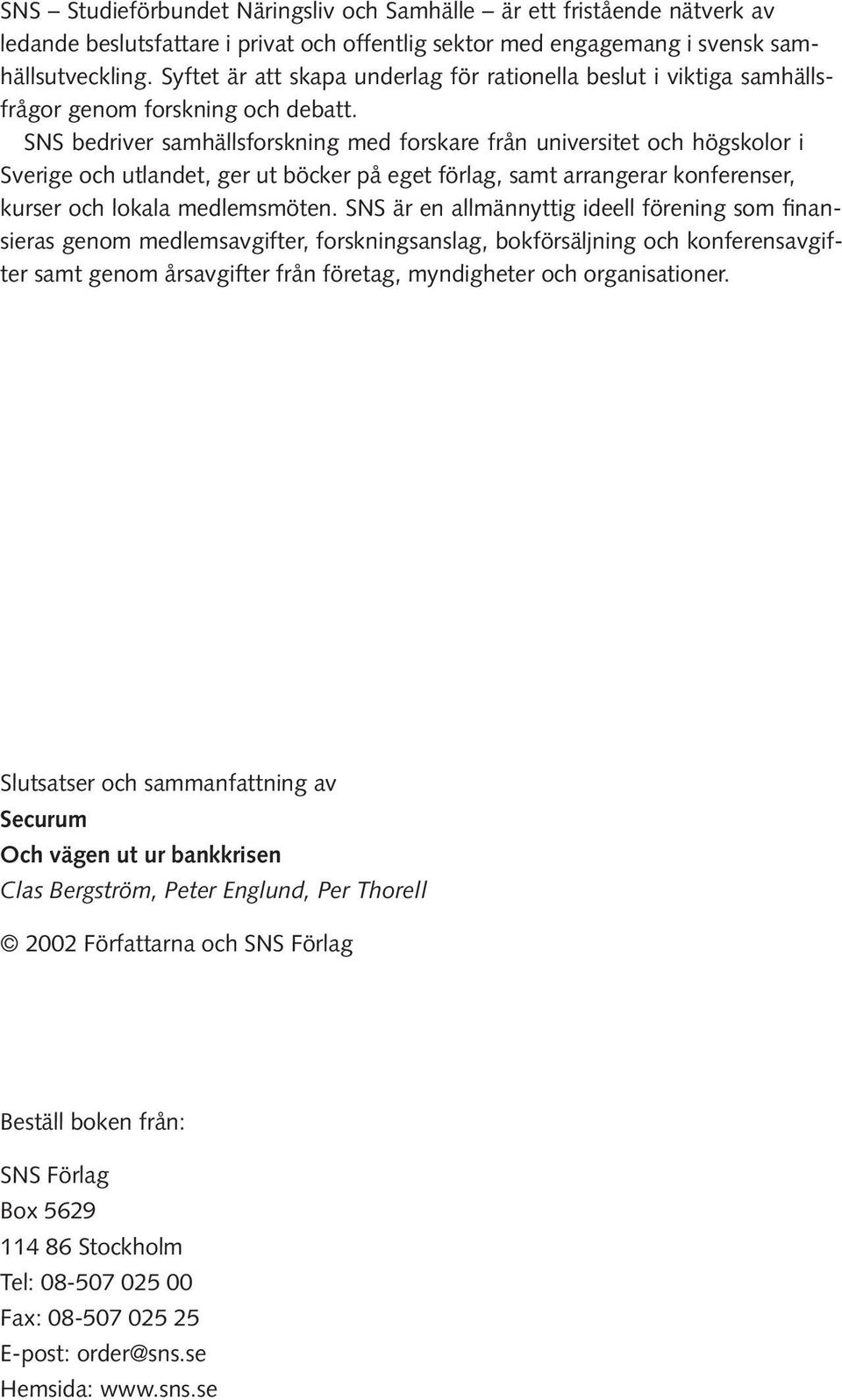 SNS bedriver samhällsforskning med forskare från universitet och högskolor i Sverige och utlandet, ger ut böcker på eget förlag, samt arrangerar konferenser, kurser och lokala medlemsmöten.