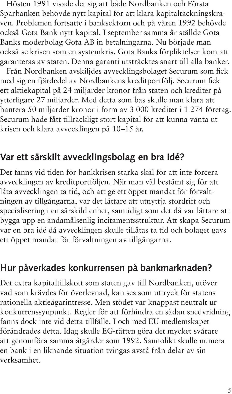 Nu började man också se krisen som en systemkris. Gota Banks förpliktelser kom att garanteras av staten. Denna garanti utsträcktes snart till alla banker.