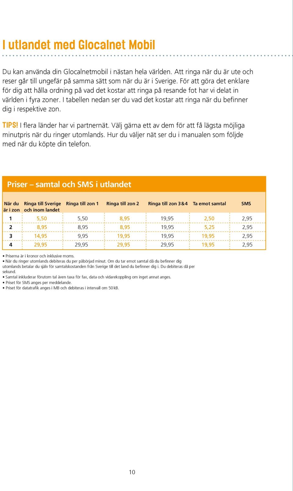 I tabellen nedan ser du vad det kostar att ringa när du befinner dig i respektive zon. TIPS! I flera länder har vi partnernät.