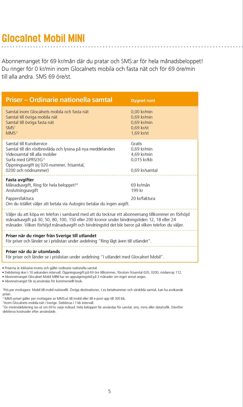 Priser Ordinarie nationella samtal Samtal inom Glocalnets mobila och fasta nät Samtal till övriga mobila nät Samtal till övriga fasta nät SMS 1 MMS 2 Dygnet runt 0,00 kr/min 0,69 kr/min 0,69 kr/min