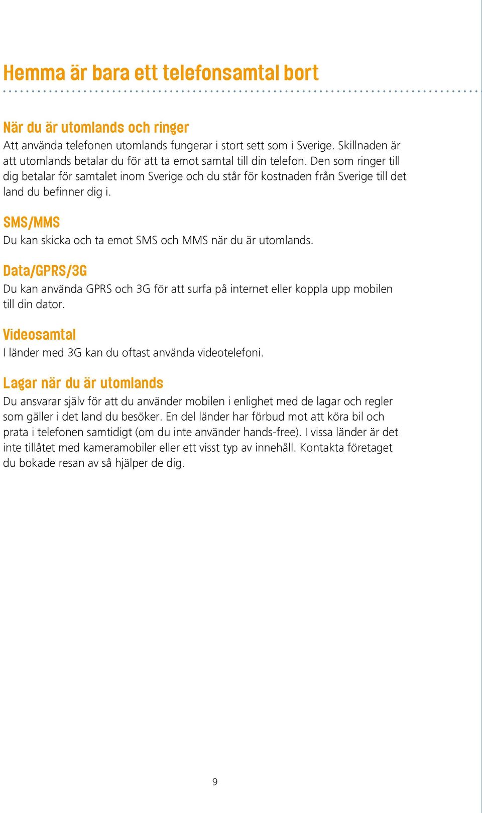 Den som ringer till dig betalar för samtalet inom Sverige och du står för kostnaden från Sverige till det land du befinner dig i. SMS/MMS Du kan skicka och ta emot SMS och MMS när du är utomlands.
