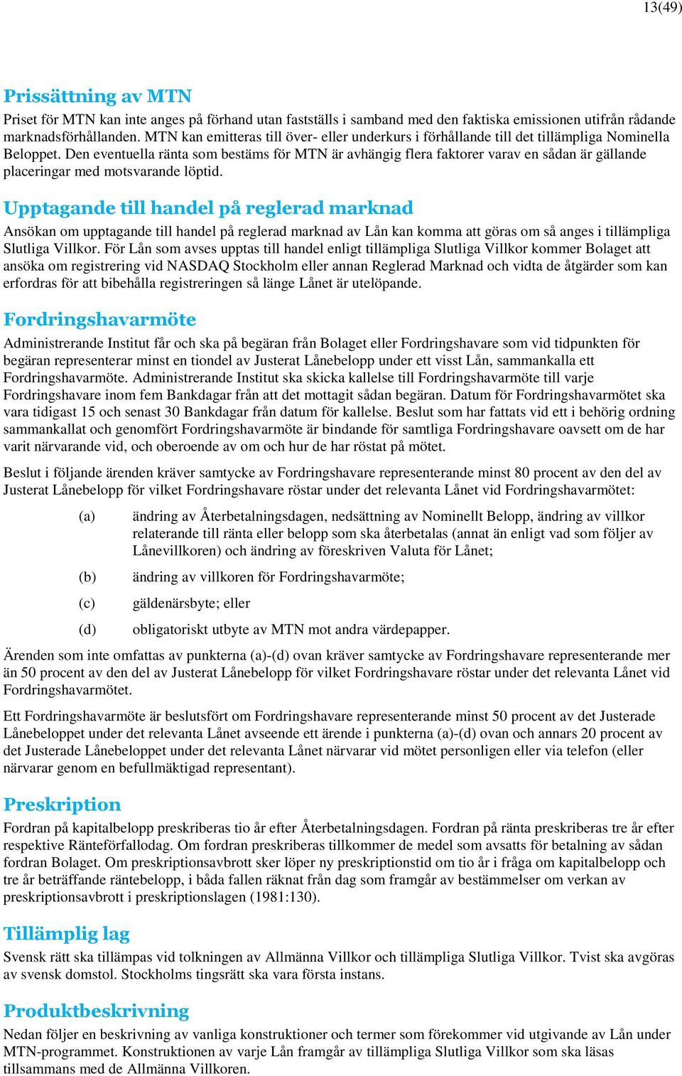 Den eventuella ränta som bestäms för MTN är avhängig flera faktorer varav en sådan är gällande placeringar med motsvarande löptid.