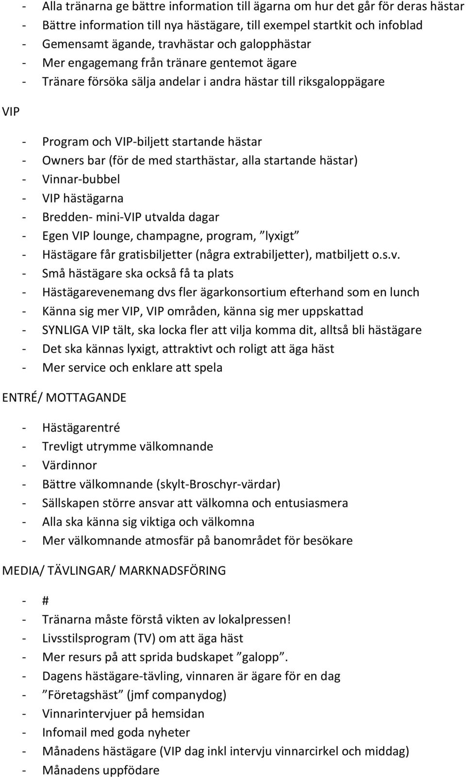 starthästar, alla startande hästar) - Vinnar-bubbel - VIP hästägarna - Bredden- mini-vip utvalda dagar - Egen VIP lounge, champagne, program, lyxigt - Hästägare får gratisbiljetter (några