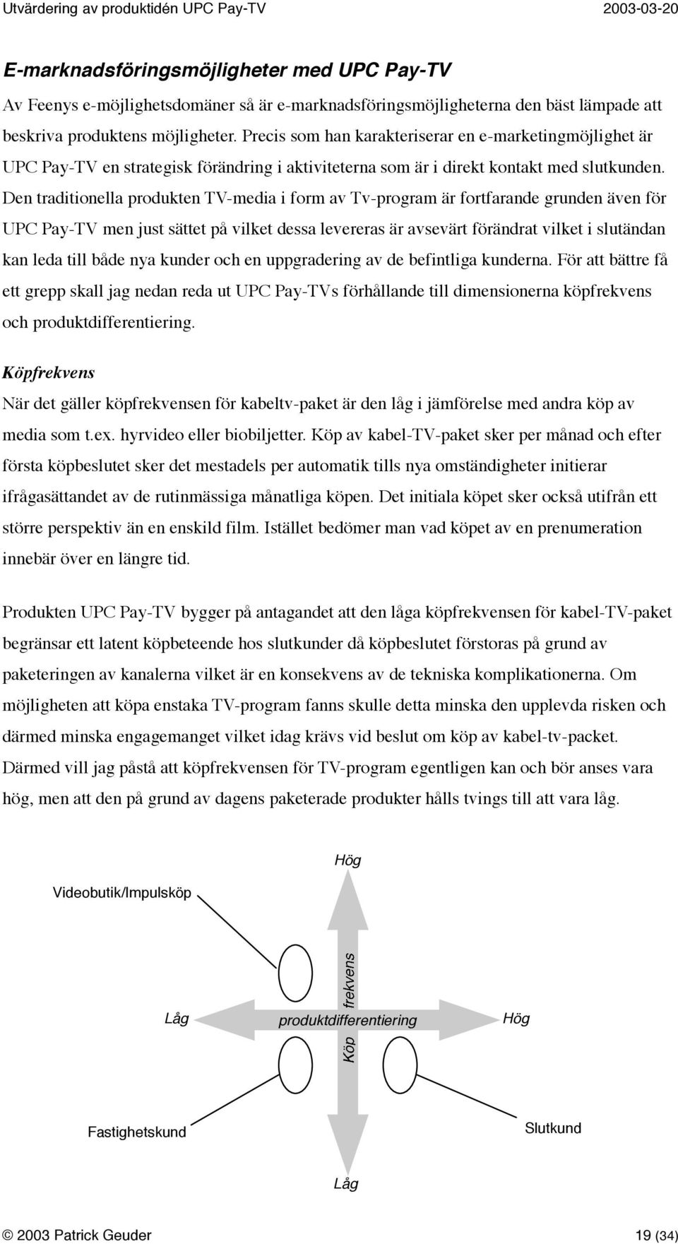 Den traditionella produkten TV-media i form av Tv-program är fortfarande grunden även för UPC Pay-TV men just sättet på vilket dessa levereras är avsevärt förändrat vilket i slutändan kan leda till