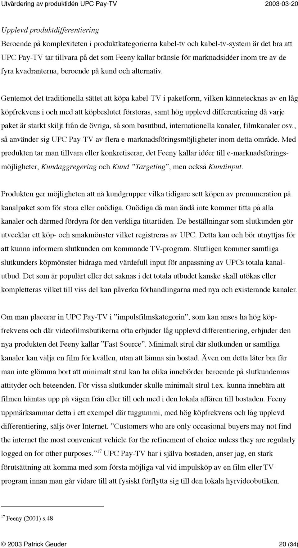 Gentemot det traditionella sättet att köpa kabel-tv i paketform, vilken kännetecknas av en låg köpfrekvens i och med att köpbeslutet förstoras, samt hög upplevd differentiering då varje paket är