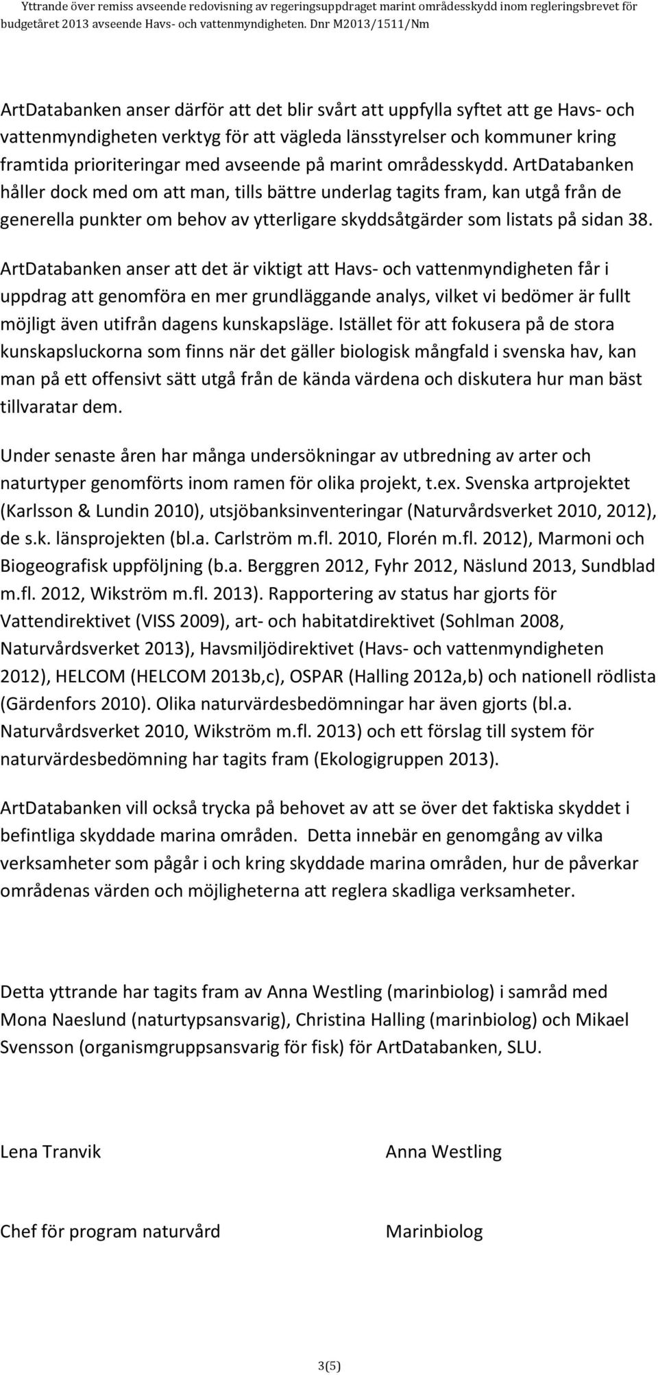 ArtDatabanken anser att det är viktigt att Havs- och vattenmyndigheten får i uppdrag att genomföra en mer grundläggande analys, vilket vi bedömer är fullt möjligt även utifrån dagens kunskapsläge.