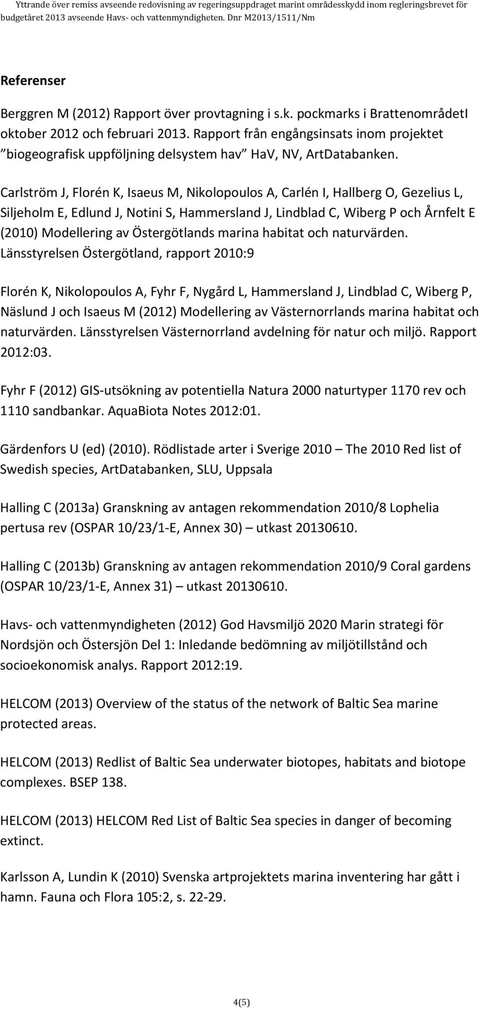 Carlström J, Florén K, Isaeus M, Nikolopoulos A, Carlén I, Hallberg O, Gezelius L, Siljeholm E, Edlund J, Notini S, Hammersland J, Lindblad C, Wiberg P och Årnfelt E (2010) Modellering av