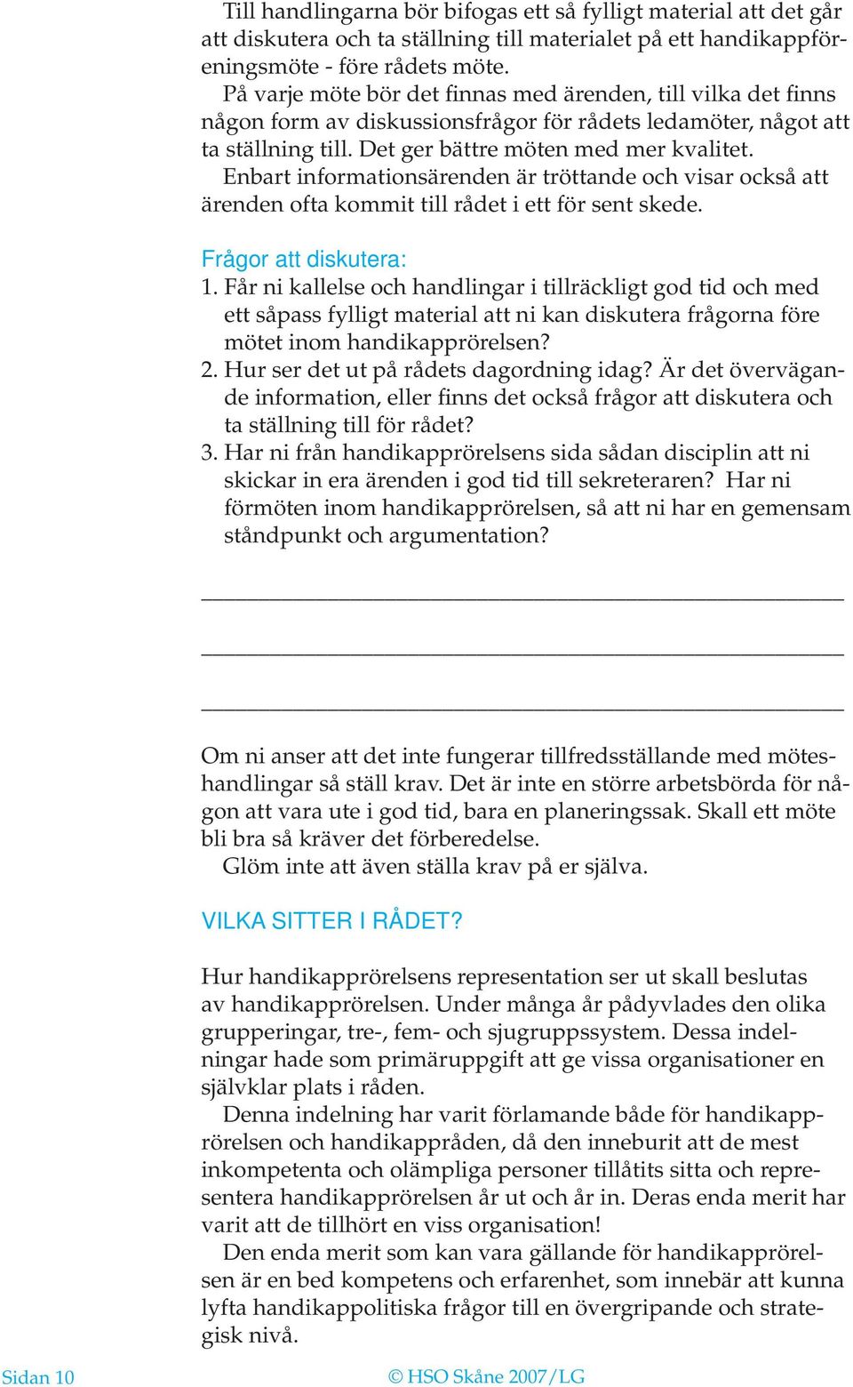 Enbart informationsärenden är tröttande och visar också att ärenden ofta kommit till rådet i ett för sent skede. Frågor att diskutera: 1.