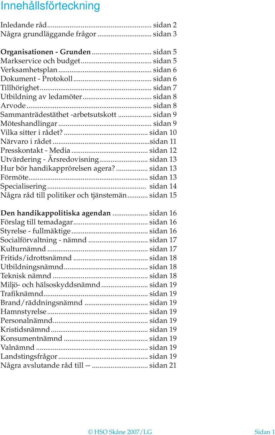 .. sidan 9 Vilka sitter i rådet?... sidan 10 Närvaro i rådet...sidan 11 Presskontakt - Media... sidan 12 Utvärdering - Årsredovisning... sidan 13 Hur bör handikapprörelsen agera?... sidan 13 Förmöte.