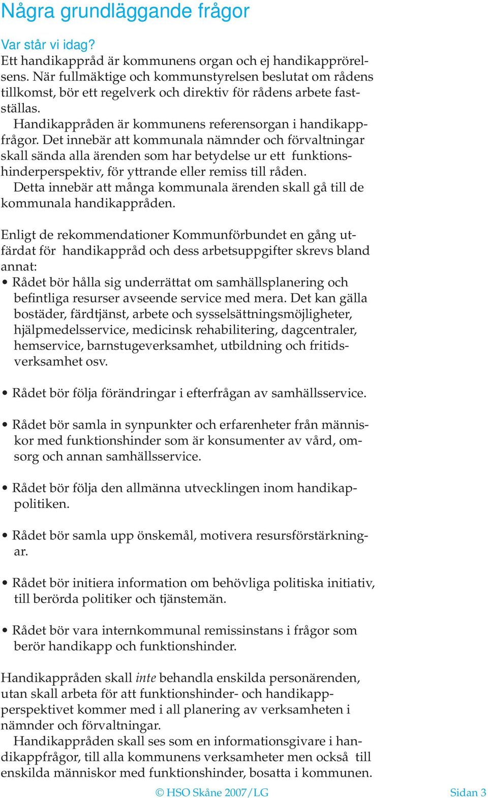 Det innebär att kommunala nämnder och förvaltningar skall sända alla ärenden som har betydelse ur ett funktionshinderperspektiv, för yttrande eller remiss till råden.