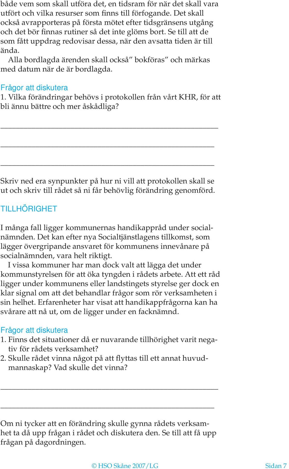 Se till att de som fått uppdrag redovisar dessa, när den avsatta tiden är till ända. Alla bordlagda ärenden skall också bokföras och märkas med datum när de är bordlagda. Frågor att diskutera 1.