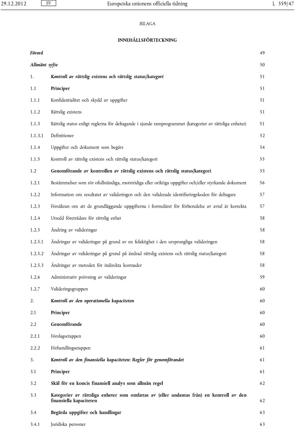 1.5 Kontroll av rättslig existens och rättslig status/kategori 55 1.2 Genomförande av kontrollen av rättslig existens och rättslig status/kategori 55 1.2.1 Bestämmelser som rör ofullständiga, motstridiga eller oriktiga uppgifter och/eller styrkande dokument 56 1.