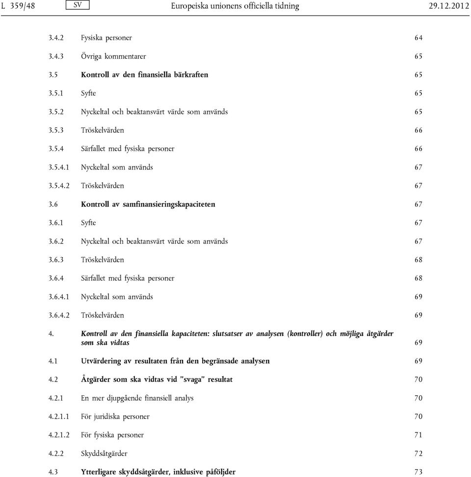 6.3 Tröskelvärden 68 3.6.4 Särfallet med fysiska personer 68 3.6.4.1 Nyckeltal som används 69 3.6.4.2 Tröskelvärden 69 4.