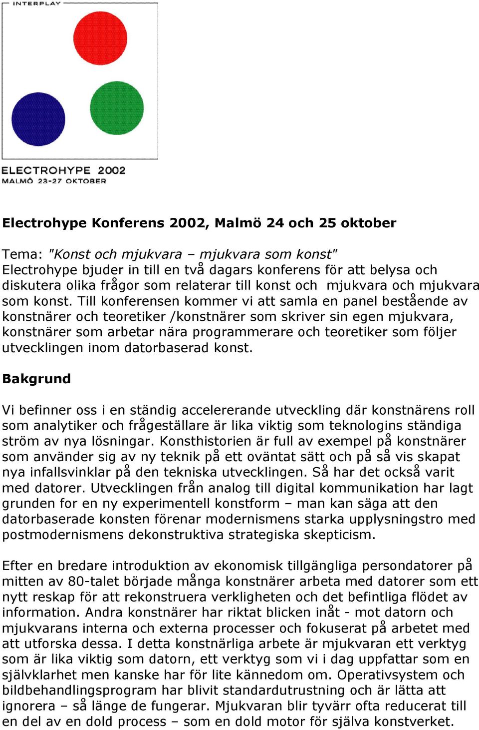 Till konferensen kommer vi att samla en panel bestående av konstnärer och teoretiker /konstnärer som skriver sin egen mjukvara, konstnärer som arbetar nära programmerare och teoretiker som följer