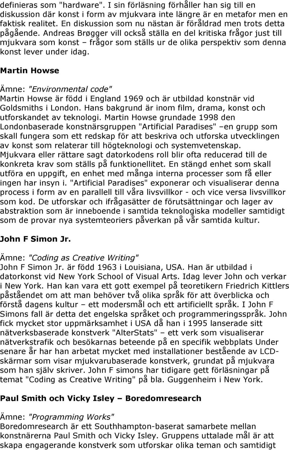 Andreas Brøgger vill också ställa en del kritiska frågor just till mjukvara som konst frågor som ställs ur de olika perspektiv som denna konst lever under idag.