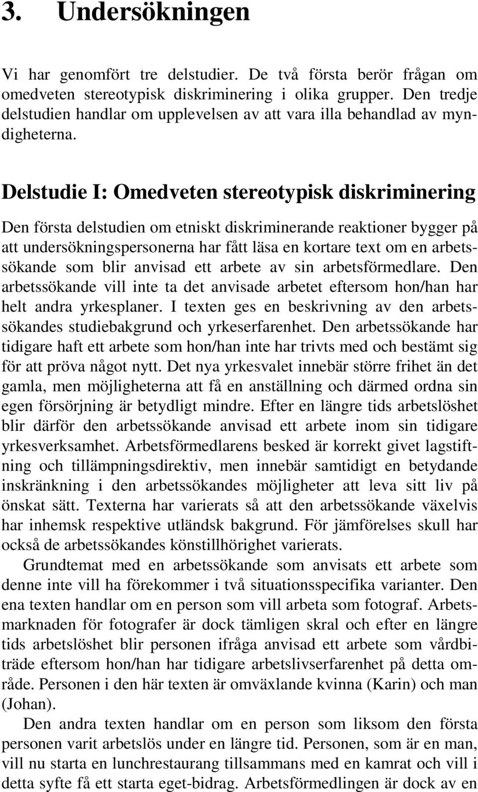 Delstudie I: Omedveten stereotypisk diskriminering Den första delstudien om etniskt diskriminerande reaktioner bygger på att undersökningspersonerna har fått läsa en kortare text om en arbetssökande