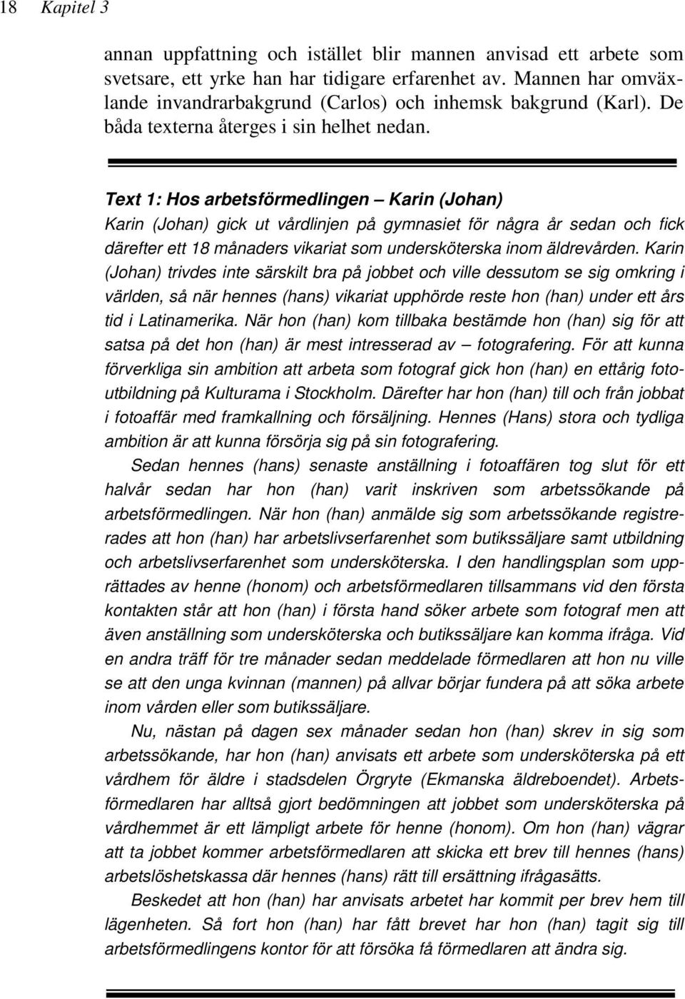 Text 1: Hos arbetsförmedlingen Karin (Johan) Karin (Johan) gick ut vårdlinjen på gymnasiet för några år sedan och fick därefter ett 18 månaders vikariat som undersköterska inom äldrevården.