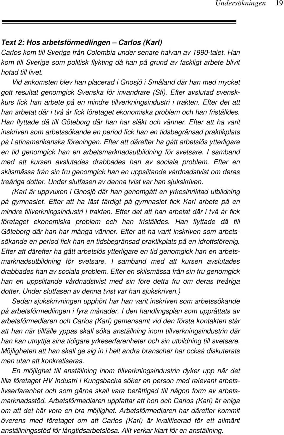 Vid ankomsten blev han placerad i Gnosjö i Småland där han med mycket gott resultat genomgick Svenska för invandrare (Sfi).