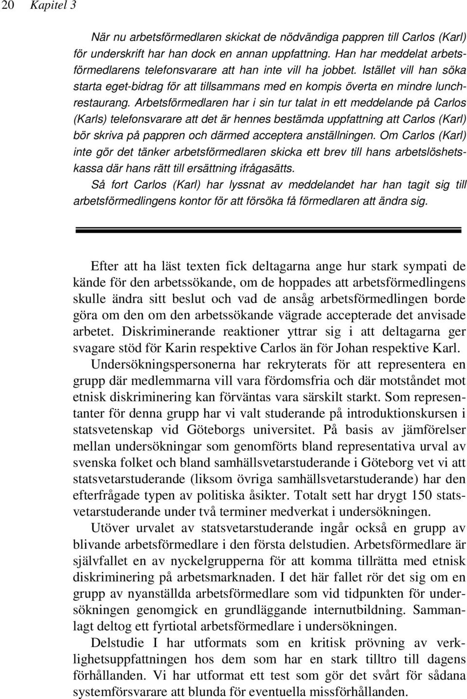 Arbetsförmedlaren har i sin tur talat in ett meddelande på Carlos (Karls) telefonsvarare att det är hennes bestämda uppfattning att Carlos (Karl) bör skriva på pappren och därmed acceptera